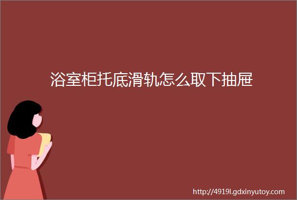 浴室柜托底滑轨怎么取下抽屉