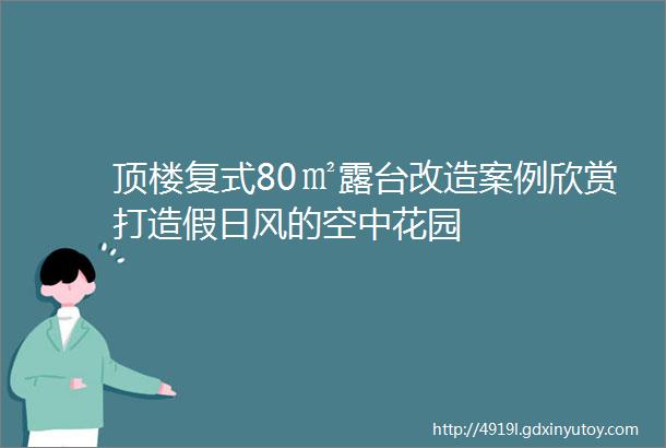 顶楼复式80㎡露台改造案例欣赏打造假日风的空中花园